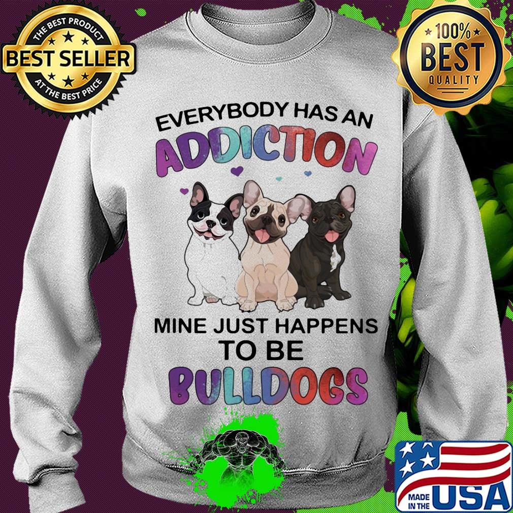 Everybody has an addiction mine just happens to be bulldogs heart s Sweater Everybody has an addiction mine just happens to be bulldogs heart s Sweater