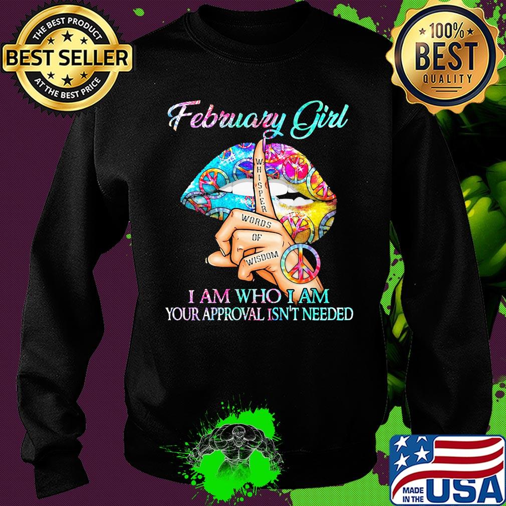 February girl I am who I am your approval isn't needed whisper words of wisdom lip s Sweater February girl I am who I am your approval isn't needed whisper words of wisdom lip s Sweater