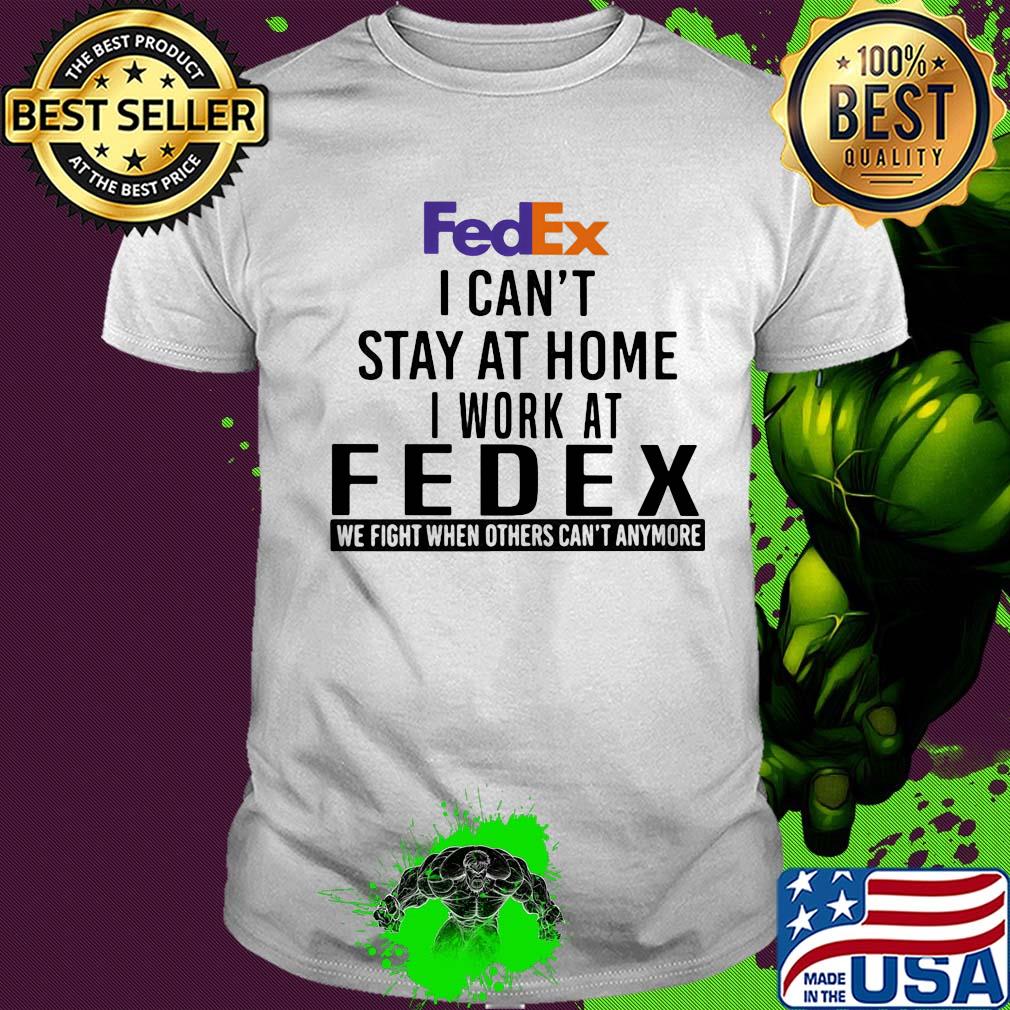 FedEx I can't stay at home I work at fedex we fight when others shirt