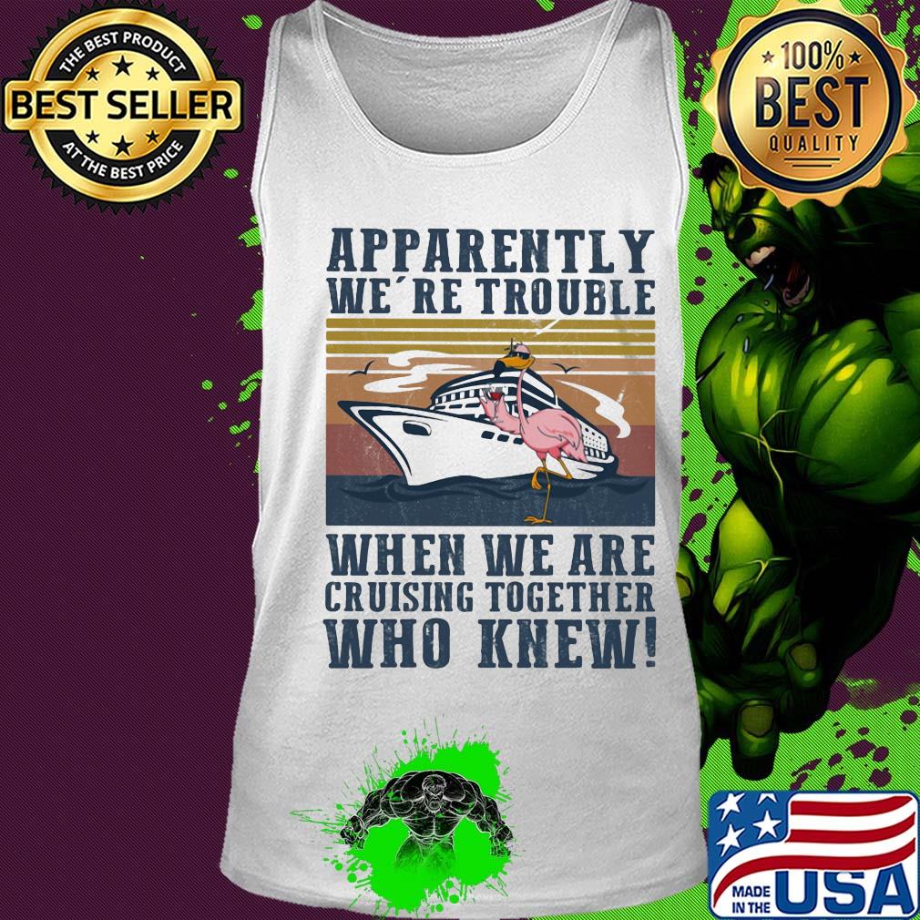 Flamingo apparently we're trouble when we are cruising together who knew vintage s Tank top Flamingo apparently we're trouble when we are cruising together who knew vintage s Tank top