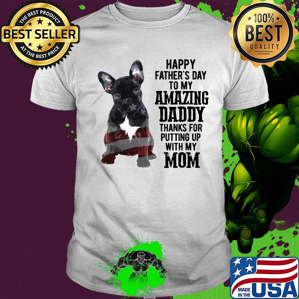 French bulldog happy father's day to my amazing daddy thanks for putting up with up mom american flag shirt