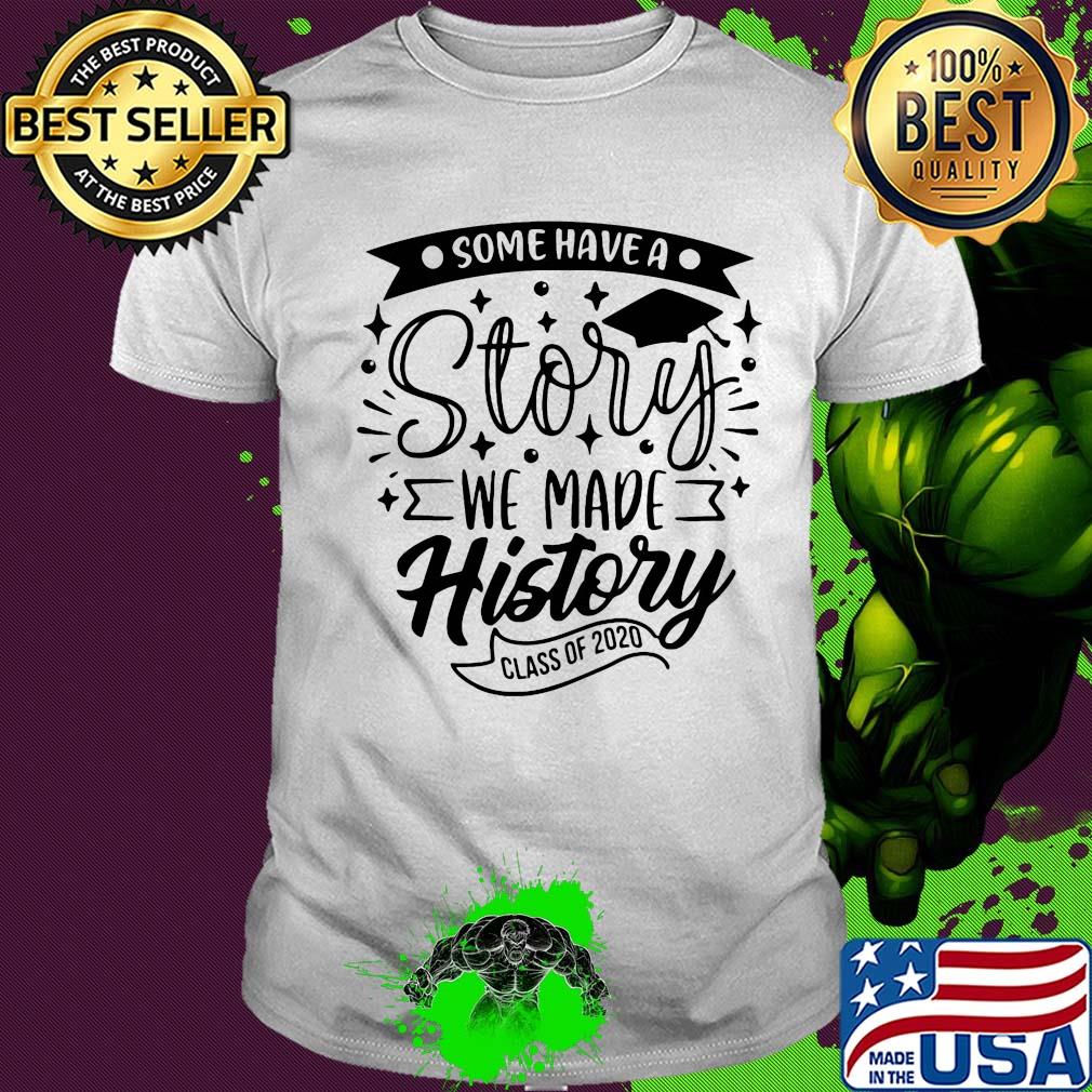 Graduation some have a story we made history class of 2020 shirt