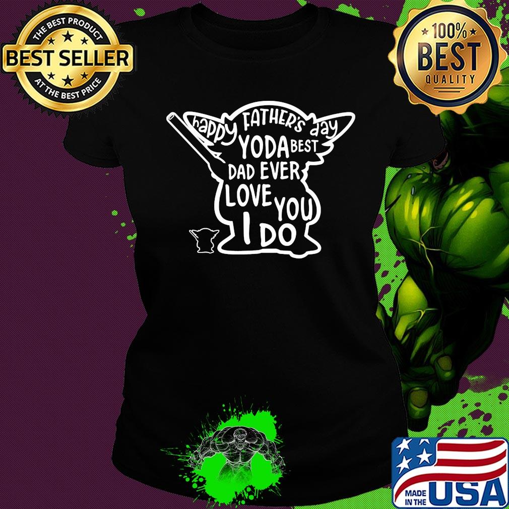 Happy father's day yoda best dad ever love you i do s Ladies tee Happy father's day yoda best dad ever love you i do s Ladies tee