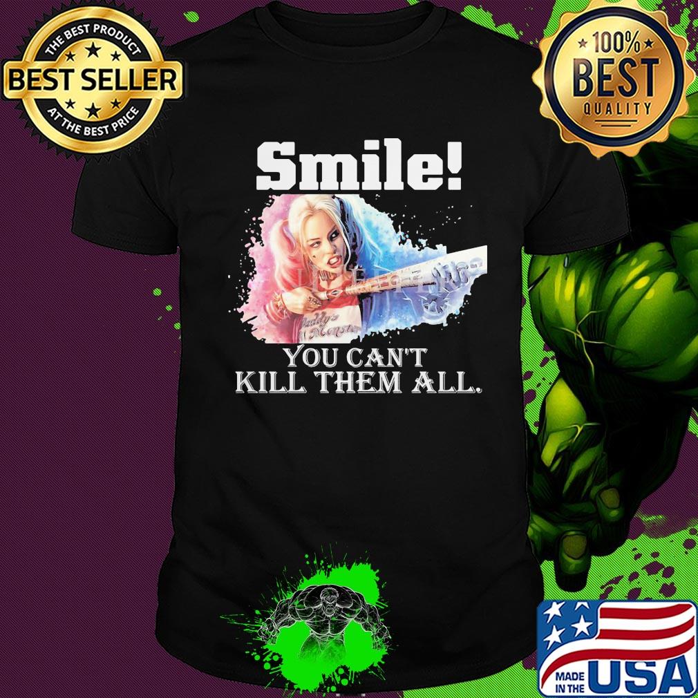 Harley quinn smile you can't kill them all shirt