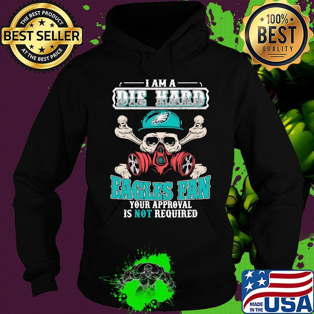 I am a die hard Eagles fan your approval is not required skull s Hoodie I am a die hard Eagles fan your approval is not required skull s Hoodie