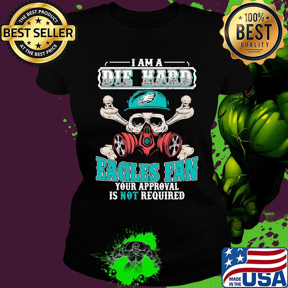 I am a die hard Eagles fan your approval is not required skull s Ladies tee I am a die hard Eagles fan your approval is not required skull s Ladies tee