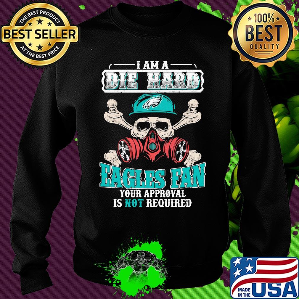 I am a die hard Eagles fan your approval is not required skull s Sweater I am a die hard Eagles fan your approval is not required skull s Sweater