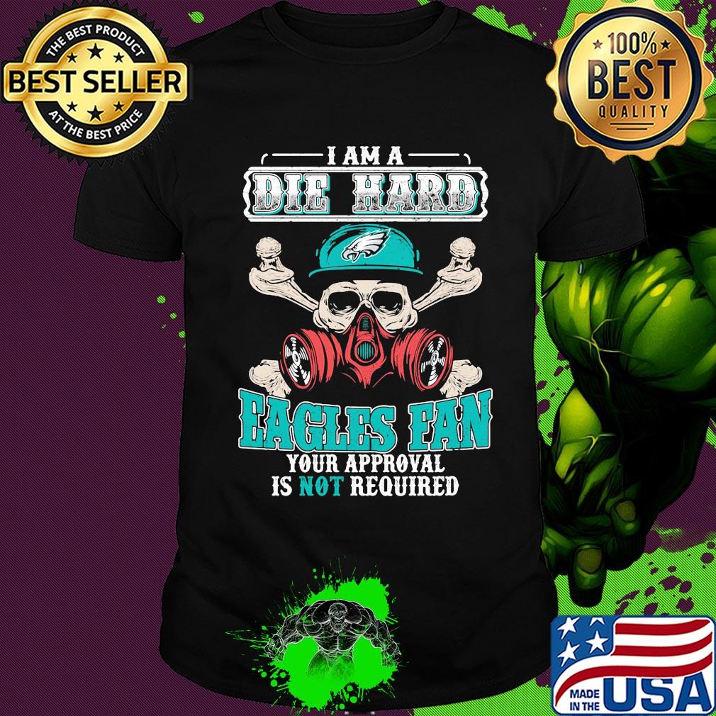 I am a die hard Eagles fan your approval is not required skull shirt
