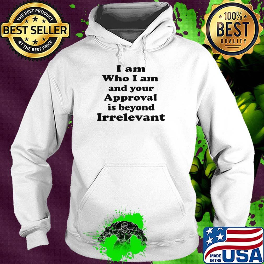 I am who I am and your approval is beyond irrelevant s Hoodie I am who I am and your approval is beyond irrelevant s Hoodie