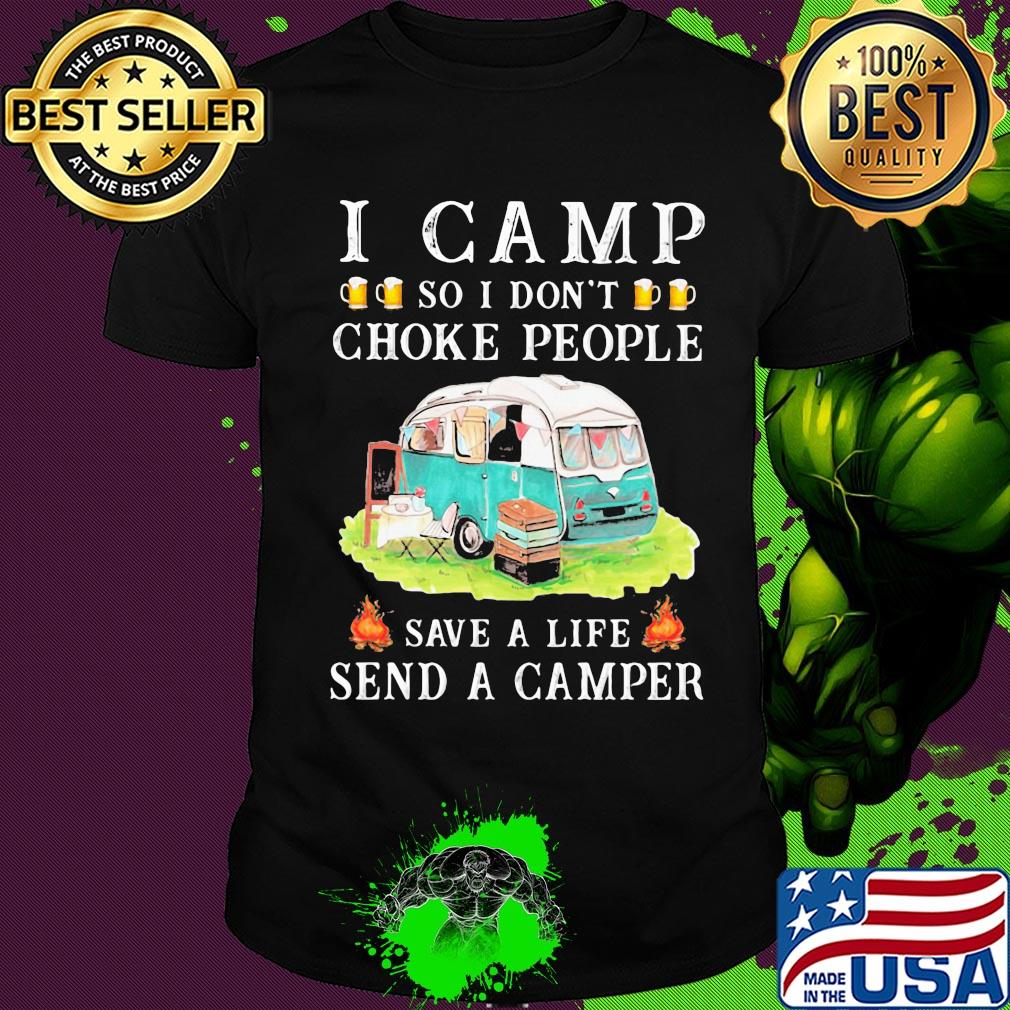 I camp so I don't choke people save a life send a camper shirt
