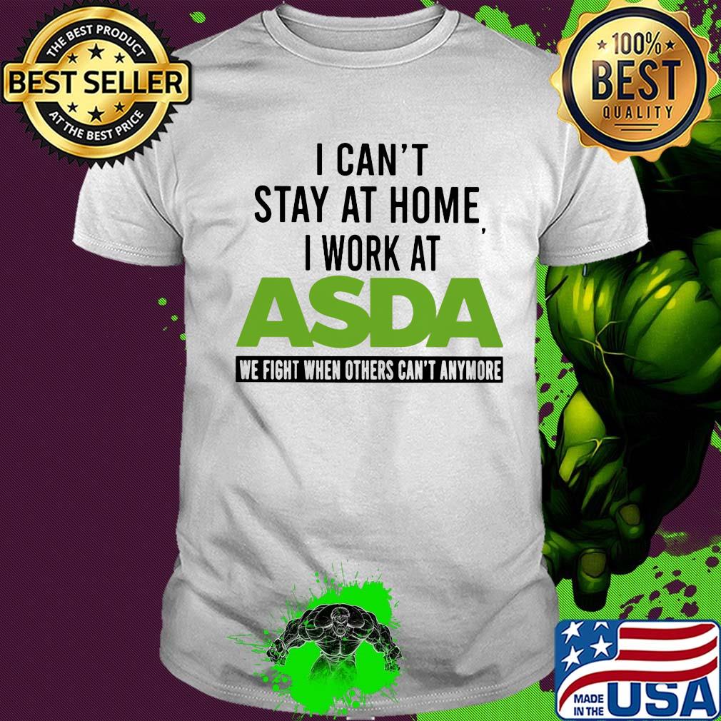 I can’t stay at home I work at asda we fight when others can’t anymore shirt