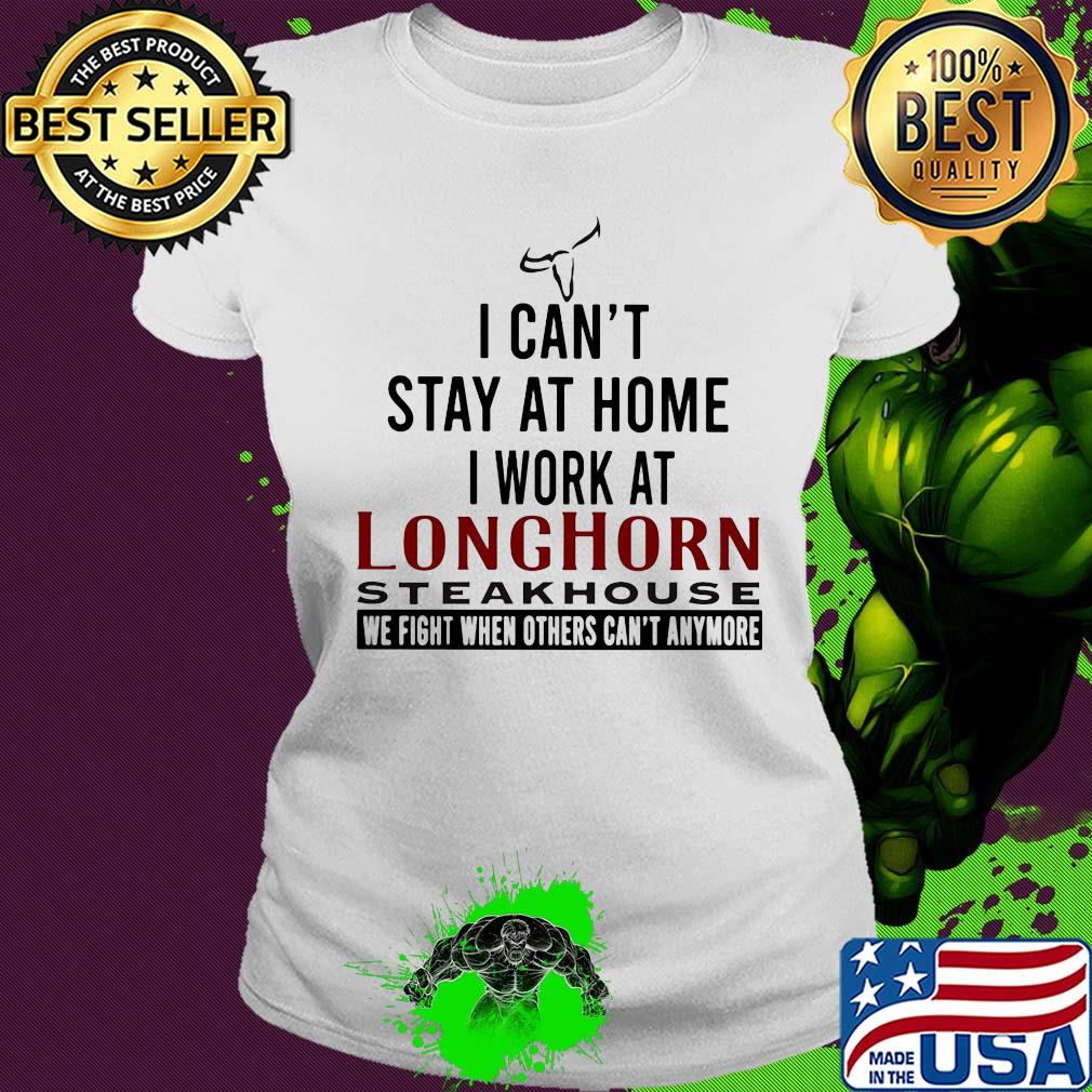 I can’t stay at home I work at longhorn steakhouse we fight when others can’t anymore s Ladies tee I can’t stay at home I work at longhorn steakhouse we fight when others can’t anymore s Ladies tee