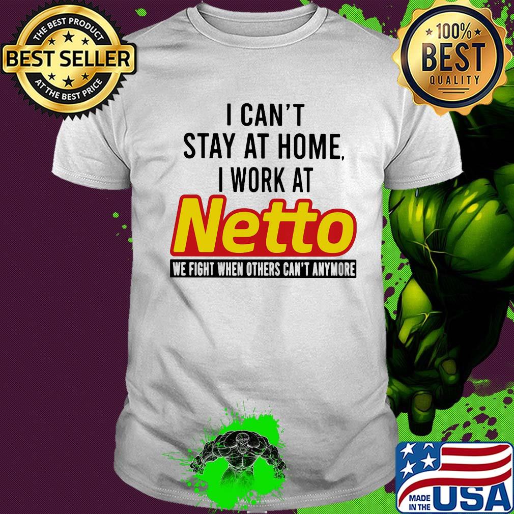 I can’t stay at home I work at netto we fight when others can’t anymore shirt
