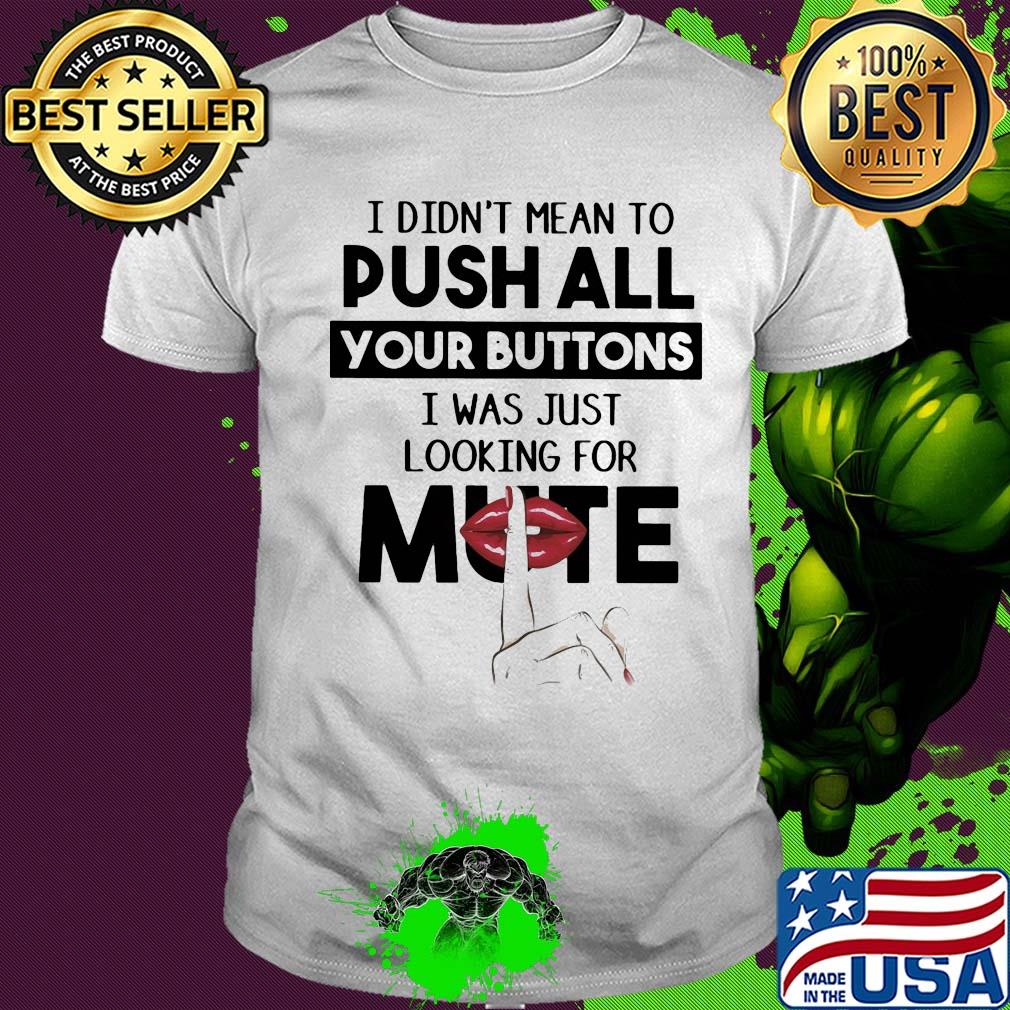 I didn't mean to push all your buttons I was just looking for mute lip shirt