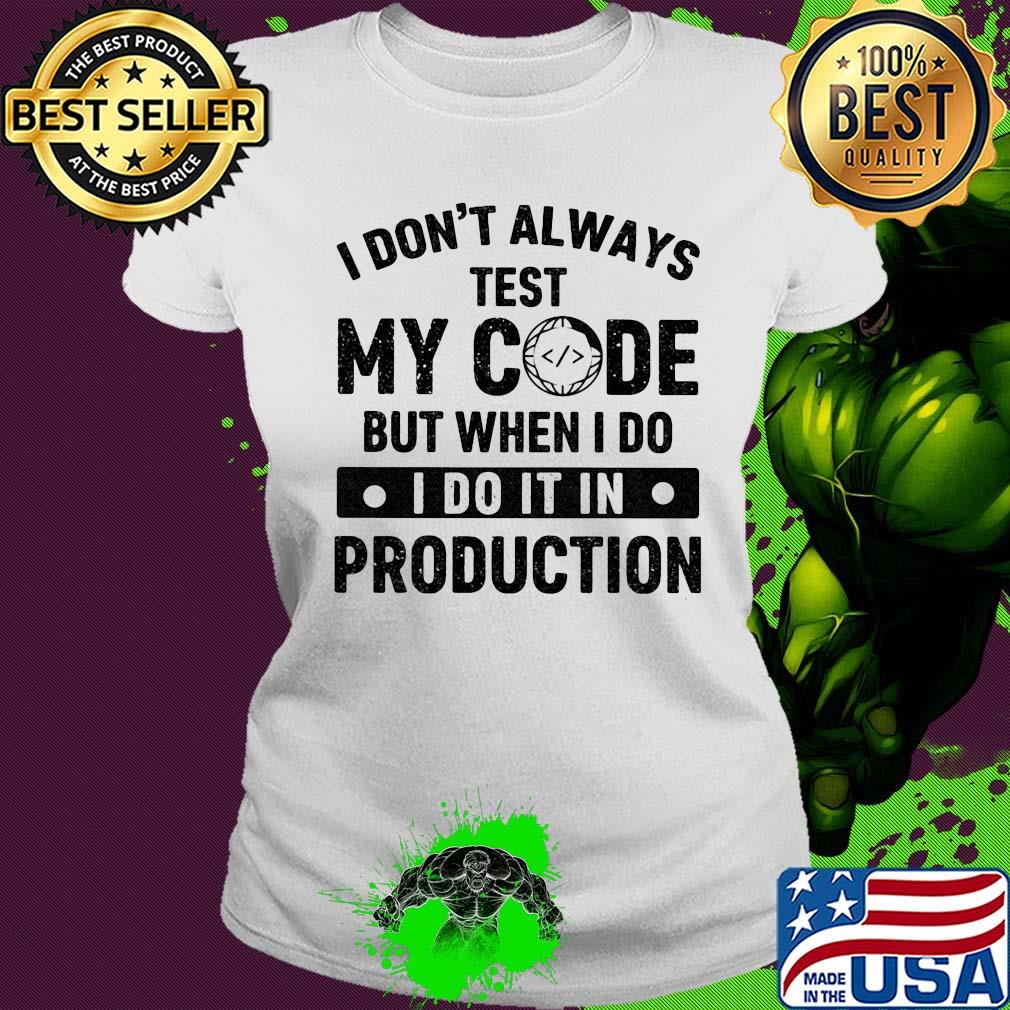 I don't always test my code but when I do I do it in production s Ladies tee I don't always test my code but when I do I do it in production s Ladies tee