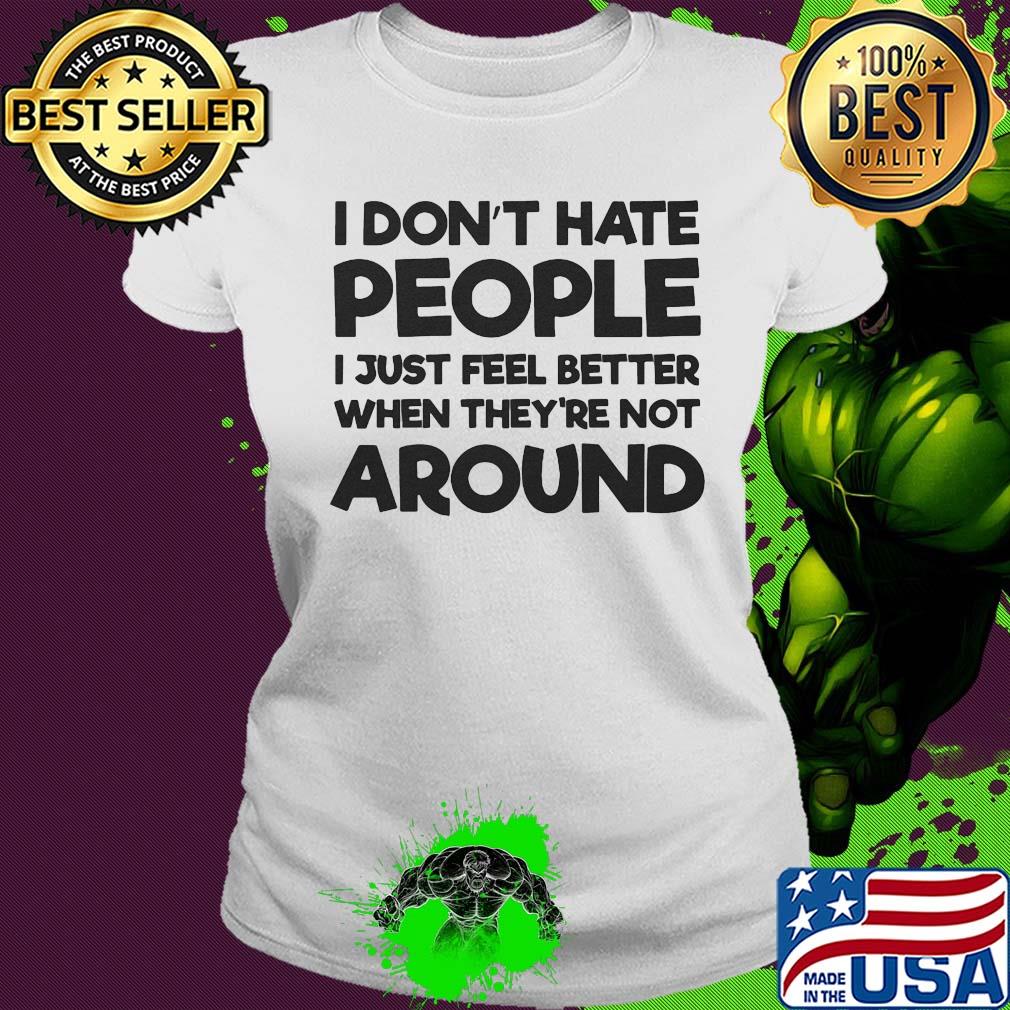 I don't hate people I just feel better when they're not around s Ladies tee I don't hate people I just feel better when they're not around s Ladies tee