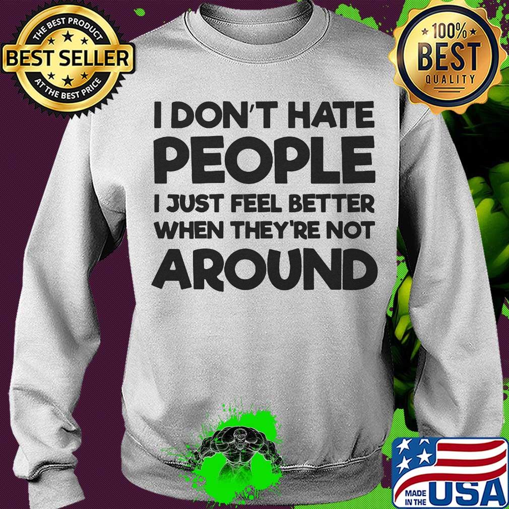 I don't hate people I just feel better when they're not around s Sweater I don't hate people I just feel better when they're not around s Sweater