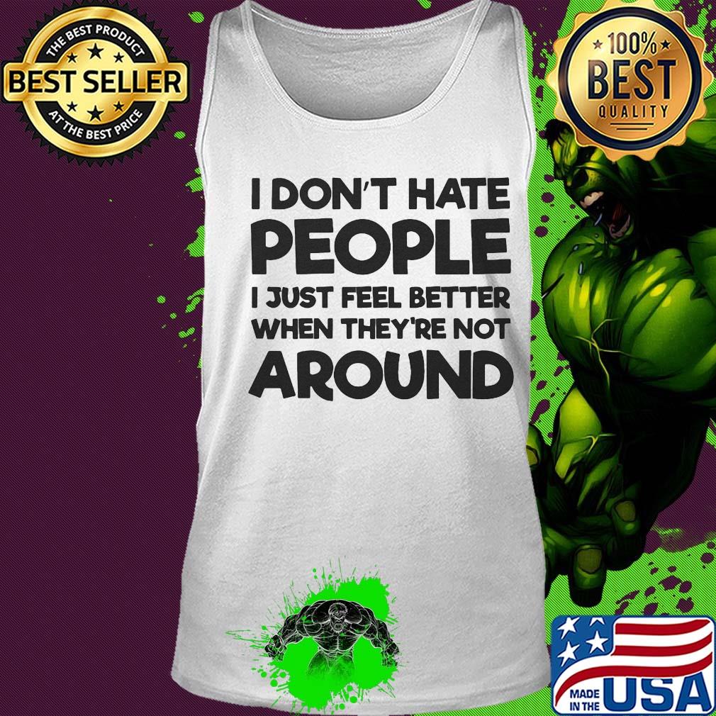 I don't hate people I just feel better when they're not around s Tank top I don't hate people I just feel better when they're not around s Tank top