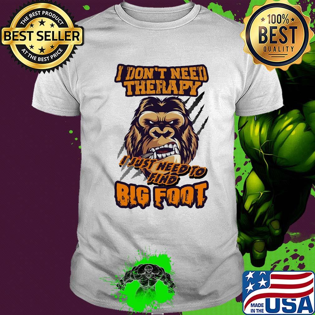 I don't need therapy I just need to find bigfoot shirt