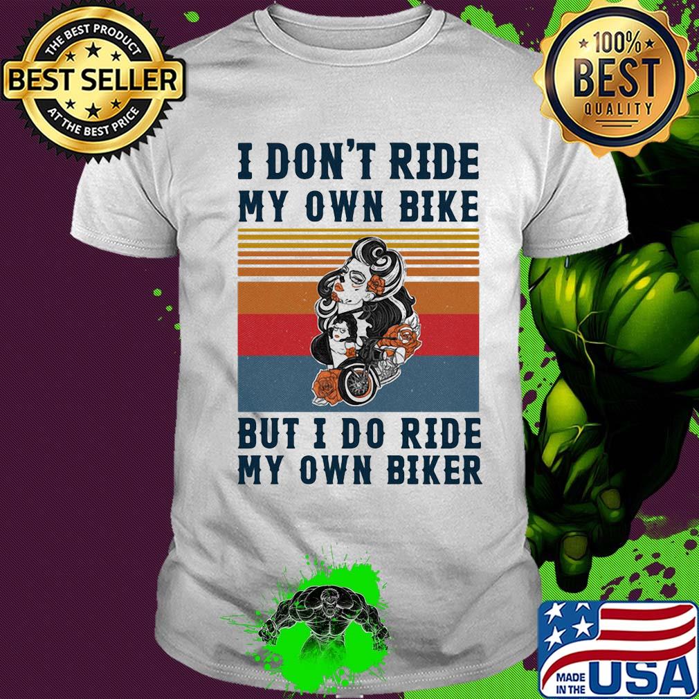 I don't ride my own bike but I do ride my own biker vintage shirt