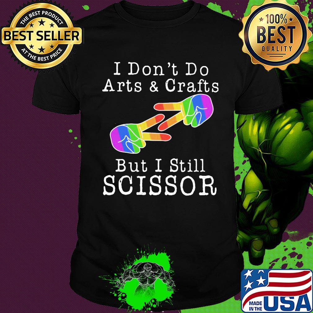 I don’t do arts & crafts but I still scissor lgbt shirt
