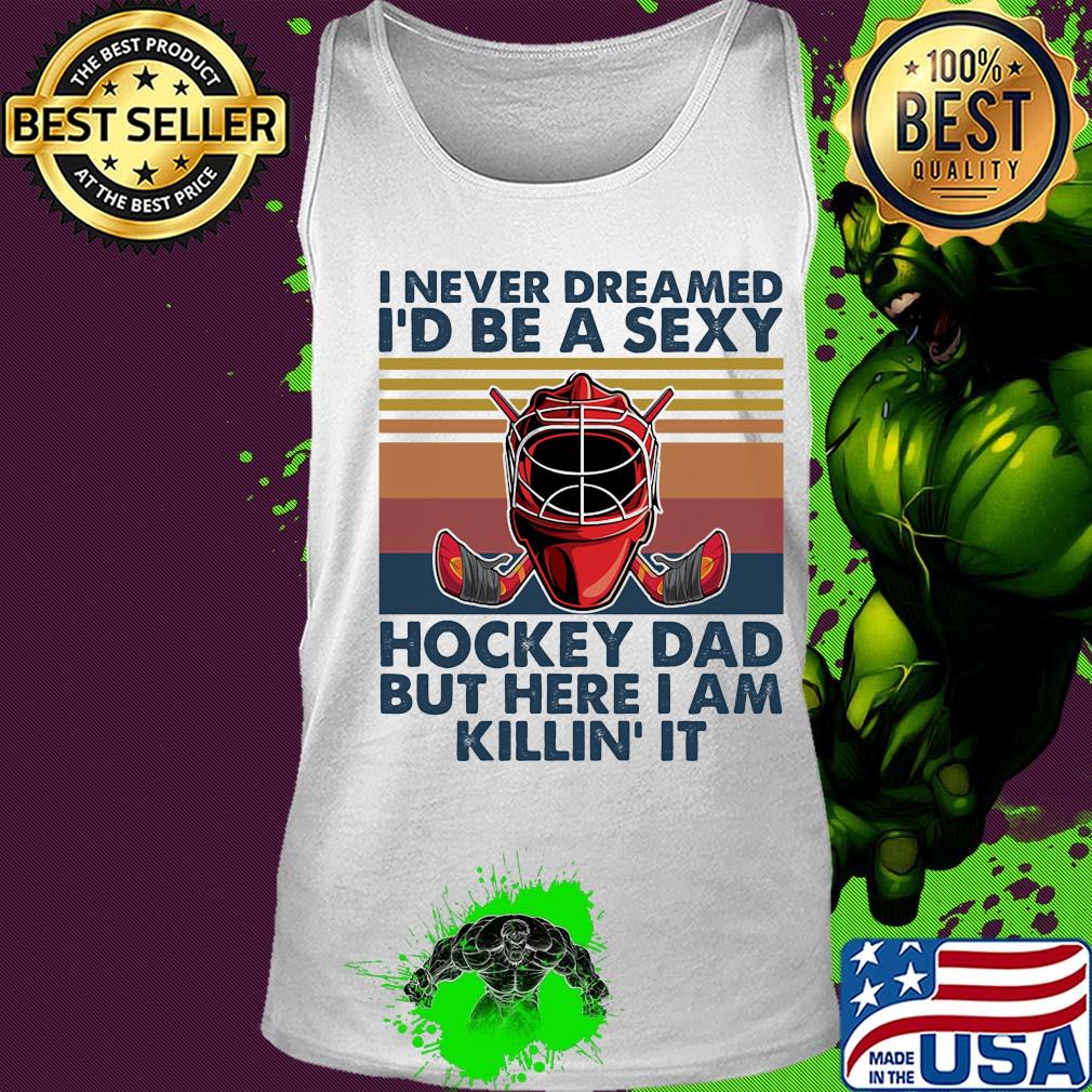 I ever dreamed I'd be a sexy Hockey dad but here I am killin' it vintage s Tank top I ever dreamed I'd be a sexy Hockey dad but here I am killin' it vintage s Tank top