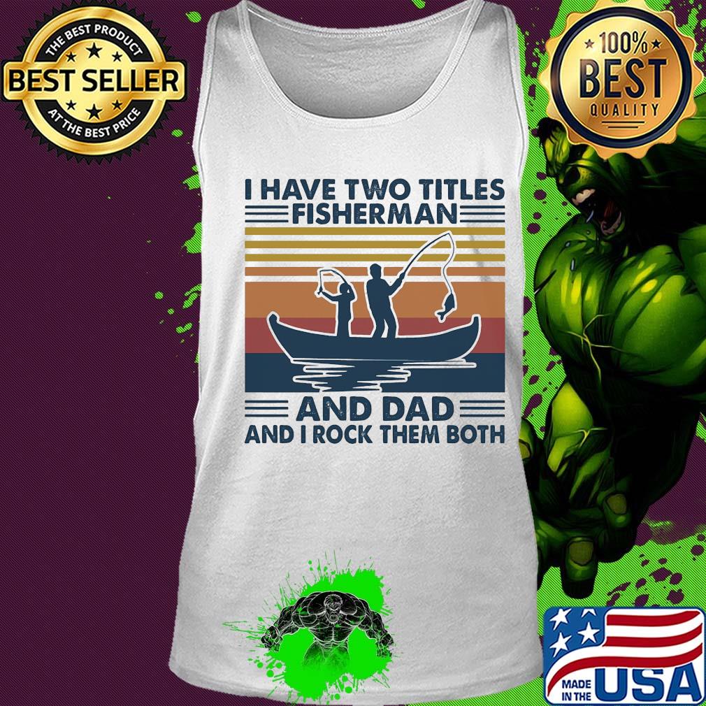 I have two titles fisherman and dad and I rock them both vintage s Tank top I have two titles fisherman and dad and I rock them both vintage s Tank top