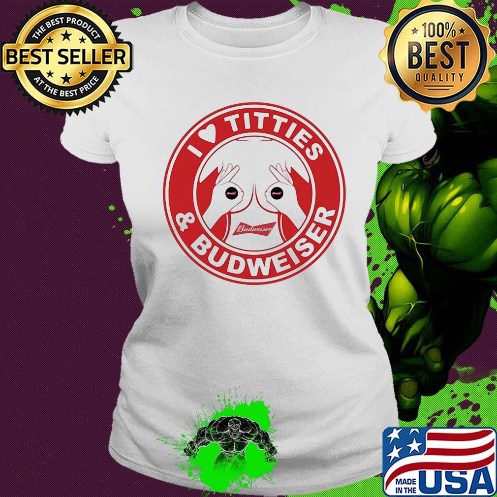I love tities and budweiser logo s Ladies tee I love tities and budweiser logo s Ladies tee