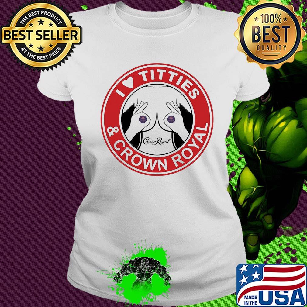 I love tities and crown royal s Ladies tee I love tities and crown royal s Ladies tee