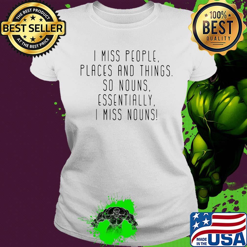I miss people places and things so nouns essentially i miss nouns s Ladies tee I miss people places and things so nouns essentially i miss nouns s Ladies tee