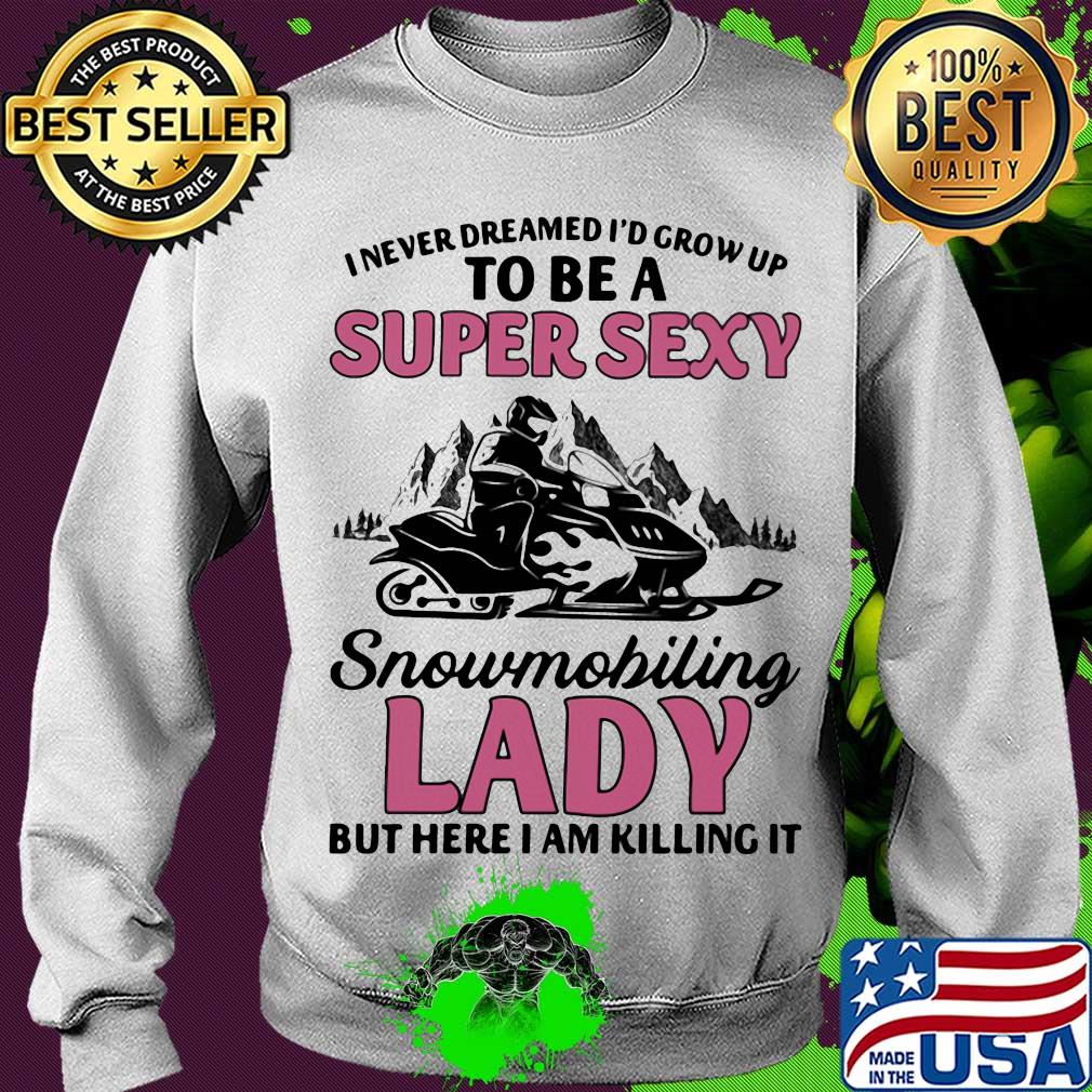 I never dreamed I’d grow up to be a super sexy snowmobiling lady but here i am killing it s Sweater I never dreamed I’d grow up to be a super sexy snowmobiling lady but here i am killing it s Sweater
