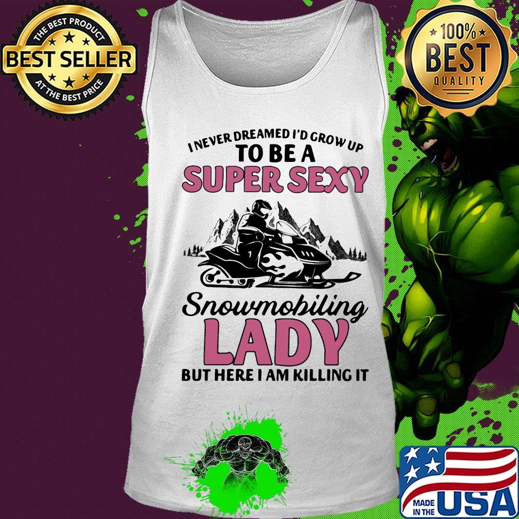 I never dreamed I’d grow up to be a super sexy snowmobiling lady but here i am killing it s Tank top I never dreamed I’d grow up to be a super sexy snowmobiling lady but here i am killing it s Tank top