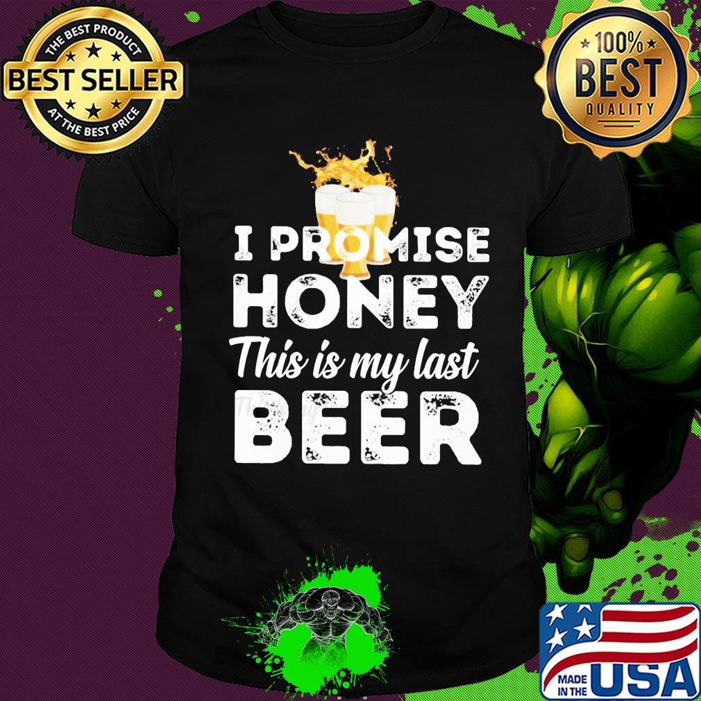 I promise honey this is my last beer shirt
