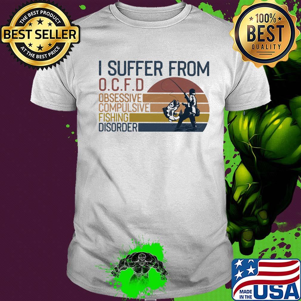 I suffer from OCFD obsessive Compulsive Fishing Disorder vintage shirt