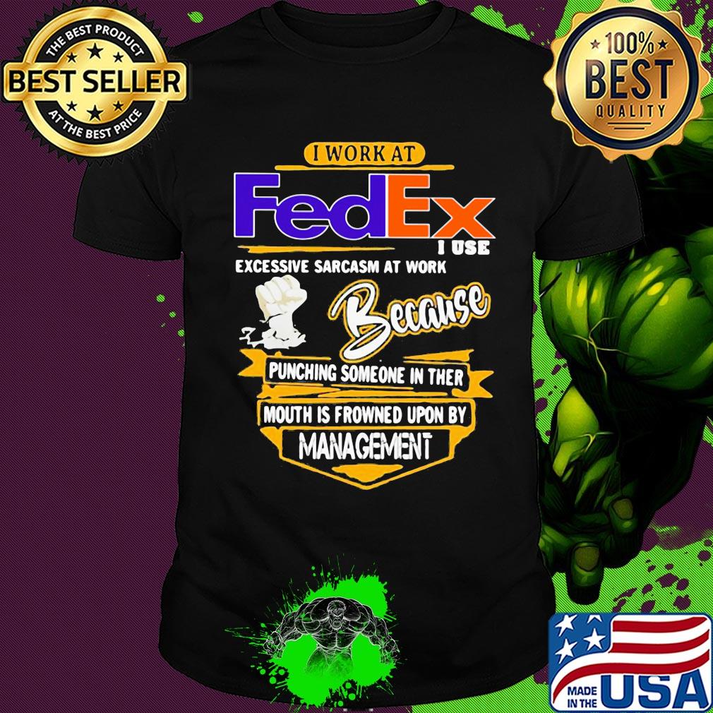 I work at FedEx I use excessive sarcasm at work shirt