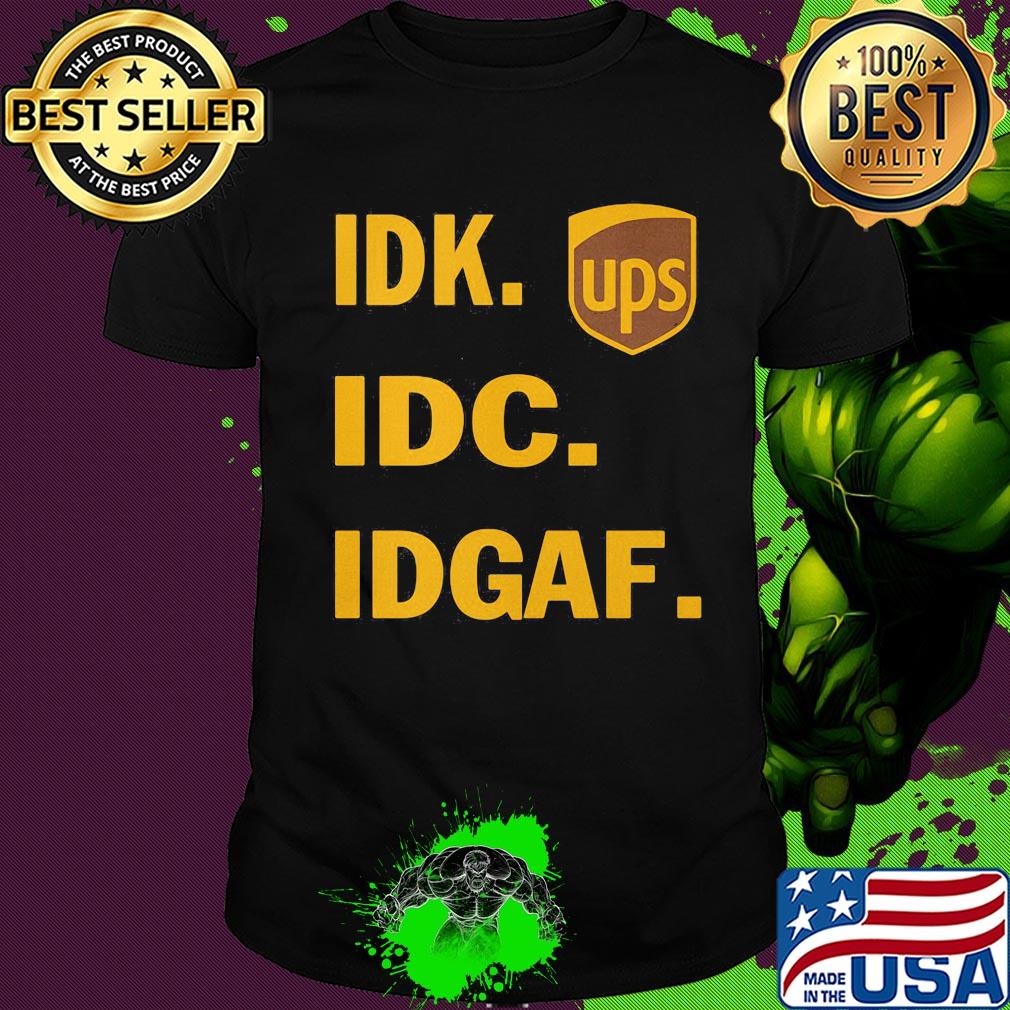 IDK IDC IDGAF Ups shirt