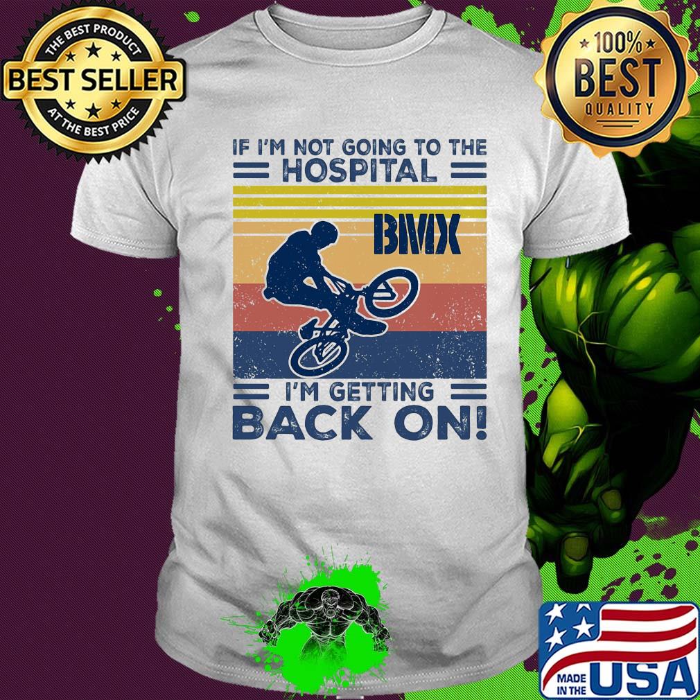 If I'm not going to the hospital bmx I'm getting back on vintage shirt