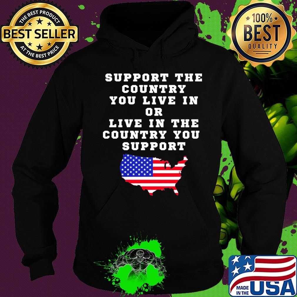 Independence Day support the country you live in or live in the country you support Hoodie Independence Day support the country you live in or live in the country you support Hoodie