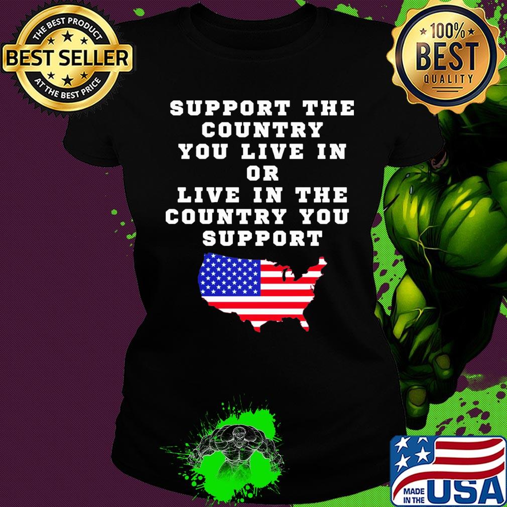 Independence Day support the country you live in or live in the country you support Ladies tee Independence Day support the country you live in or live in the country you support Ladies tee