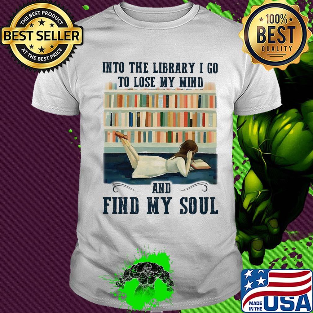 Into the library I go to lose my mind and find my soul shirt