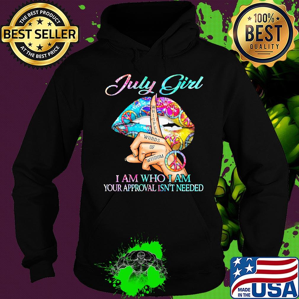 July girl I am who I am your approval isn't needed whisper words of wisdom lip s Hoodie July girl I am who I am your approval isn't needed whisper words of wisdom lip s Hoodie