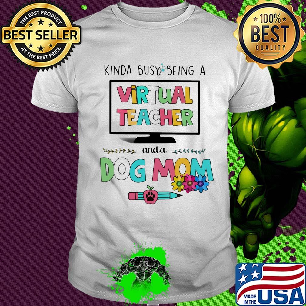 Kinda busy being a virtual teacher and a dog mom shirt