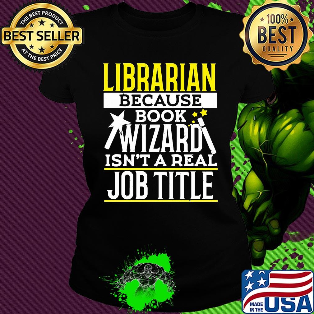 Librarian because book wizard isn't a real job title s Ladies tee Librarian because book wizard isn't a real job title s Ladies tee