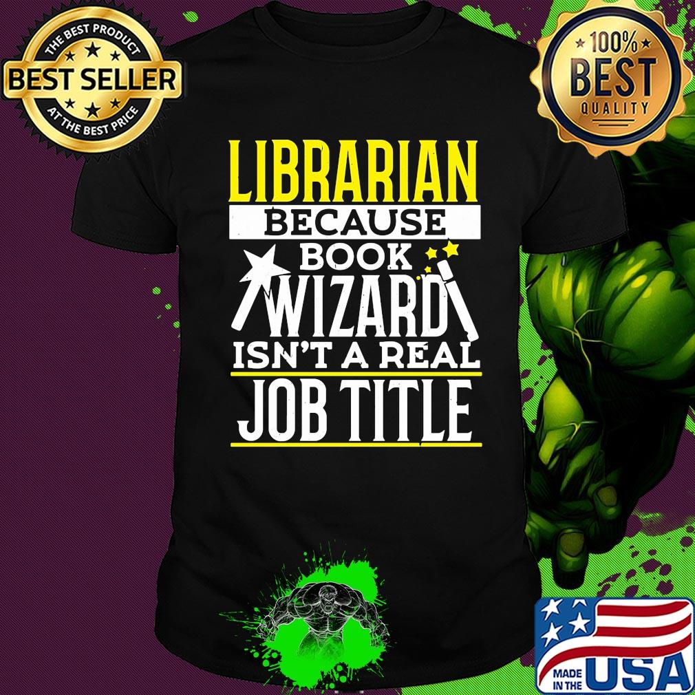 Librarian because book wizard isn't a real job title shirt Librarian because book wizard isn't a real job title shirt