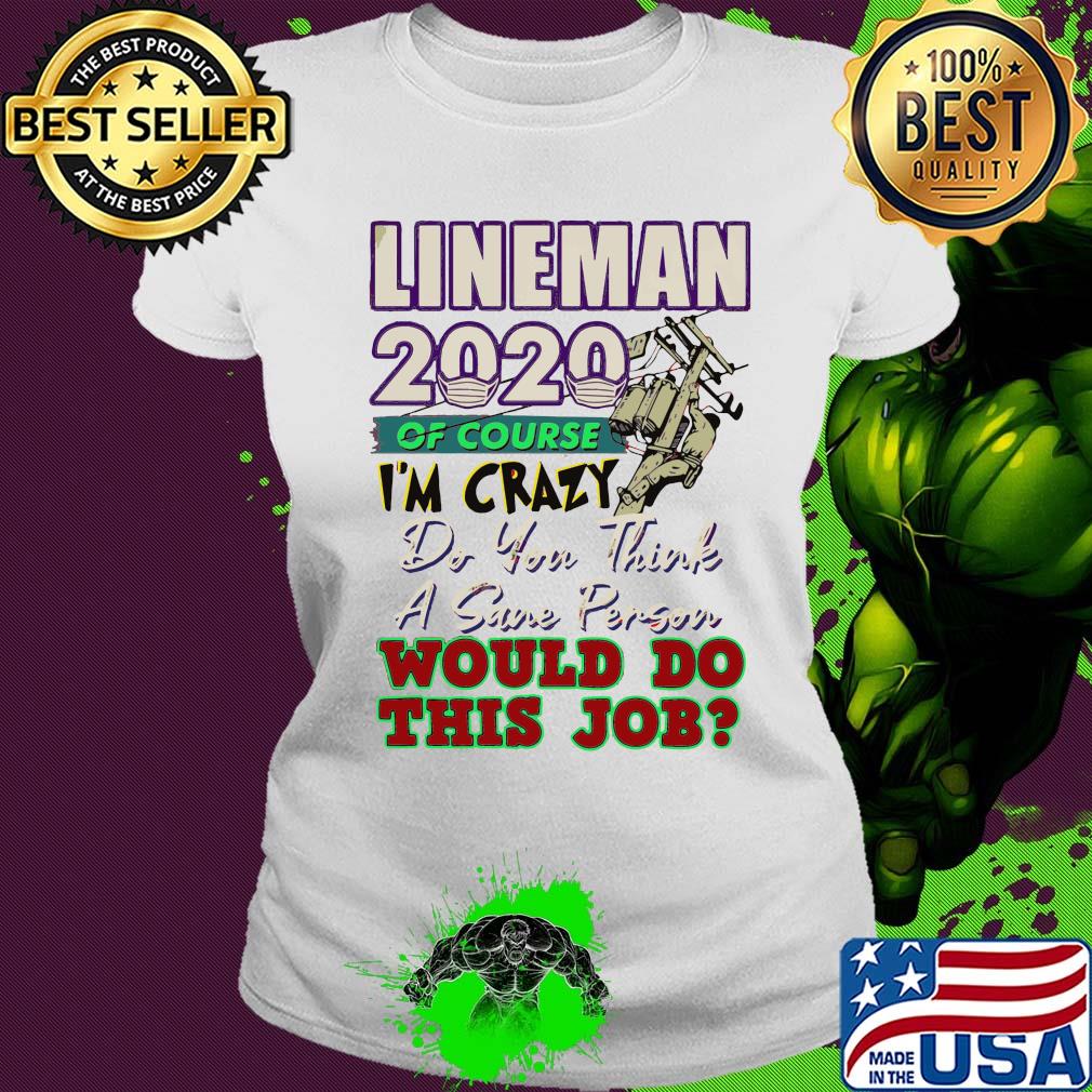 Lineman 2020 of course I’m crazy do you think a sane person wou;d do this job mask s Ladies tee Lineman 2020 of course I’m crazy do you think a sane person wou;d do this job mask s Ladies tee