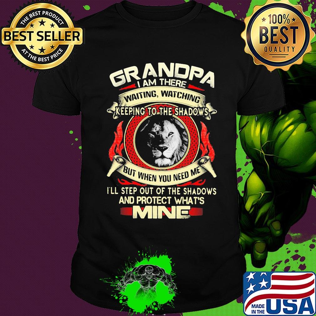 Lion grandpa I am there waiting watching keeping to the shadows but when you need me I'll step out of the shadows and protect what's mine shirt