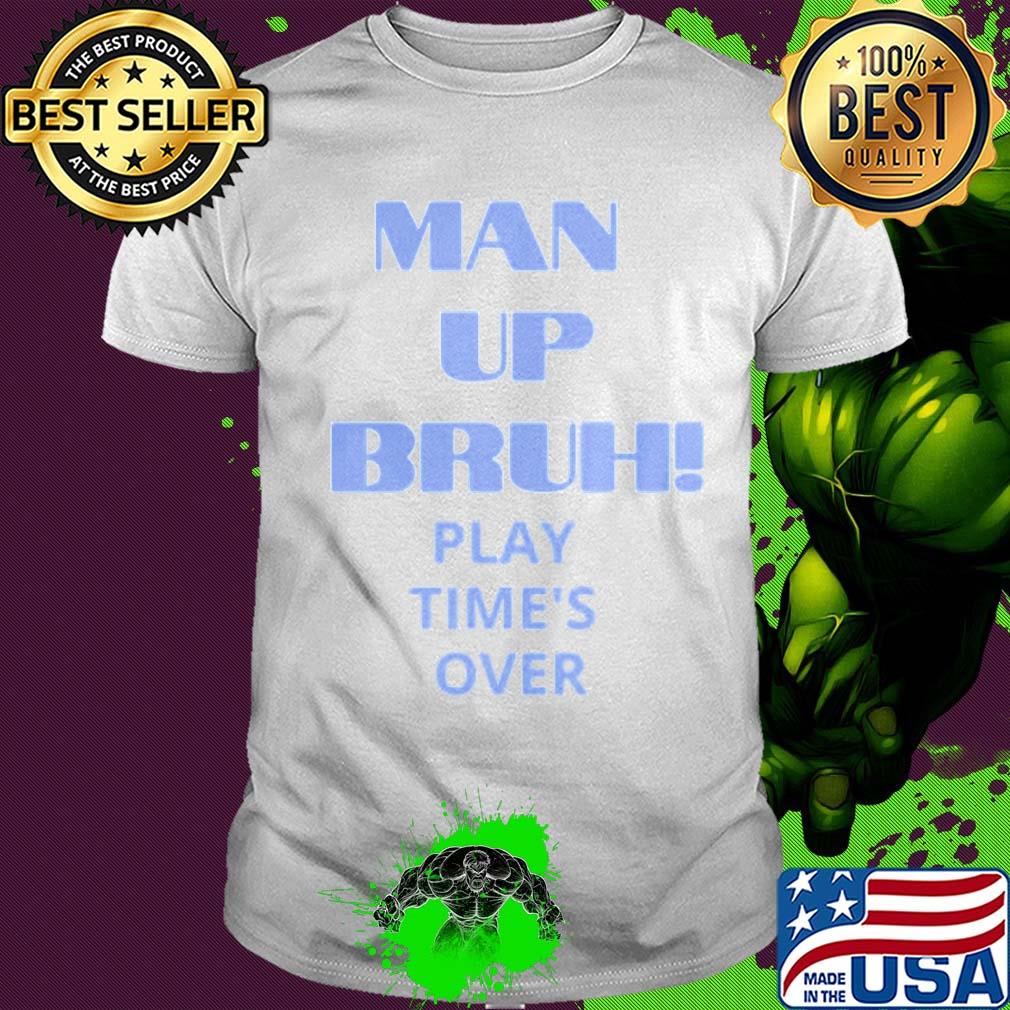 Man up bruh play time's over shirt