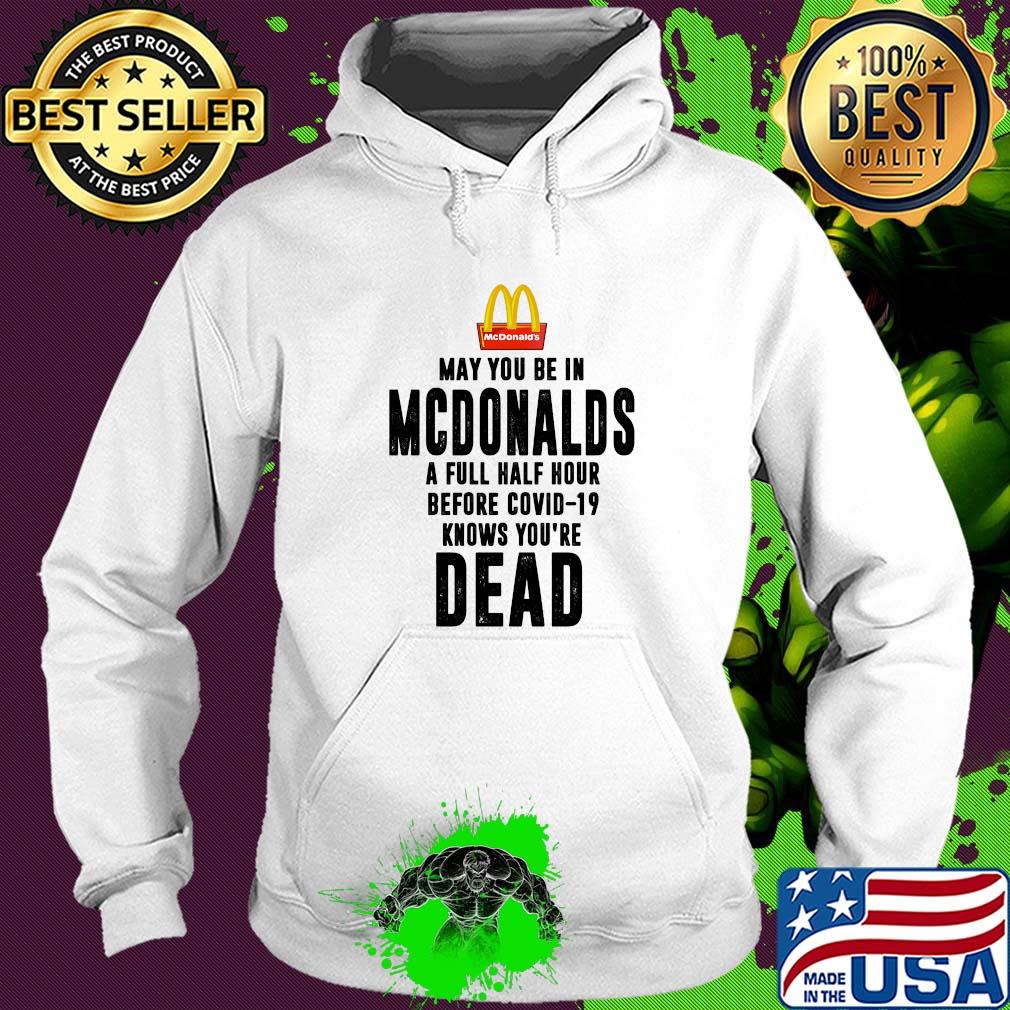 May you be in MCdonalds a full half hour before covid-19 knows you're dead s Hoodie May you be in MCdonalds a full half hour before covid-19 knows you're dead s Hoodie