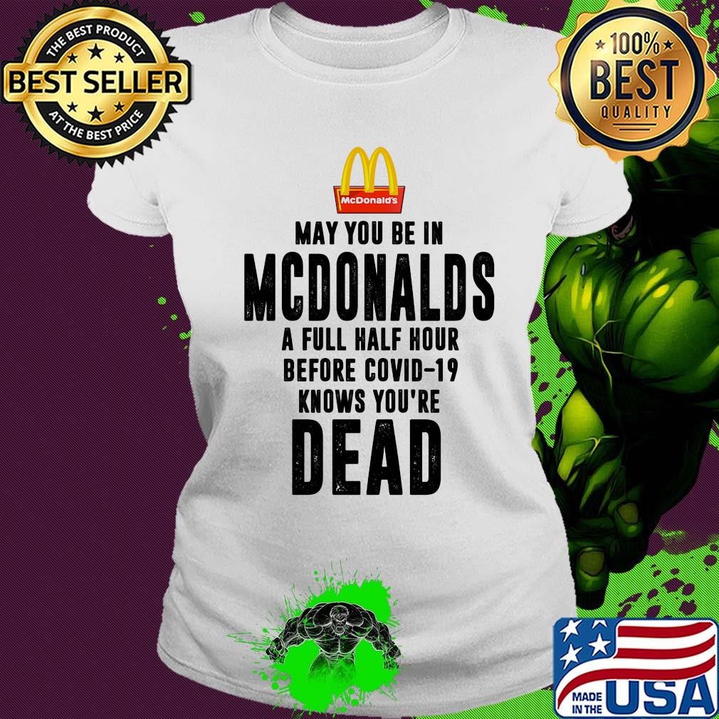 May you be in MCdonalds a full half hour before covid-19 knows you're dead s Ladies tee May you be in MCdonalds a full half hour before covid-19 knows you're dead s Ladies tee