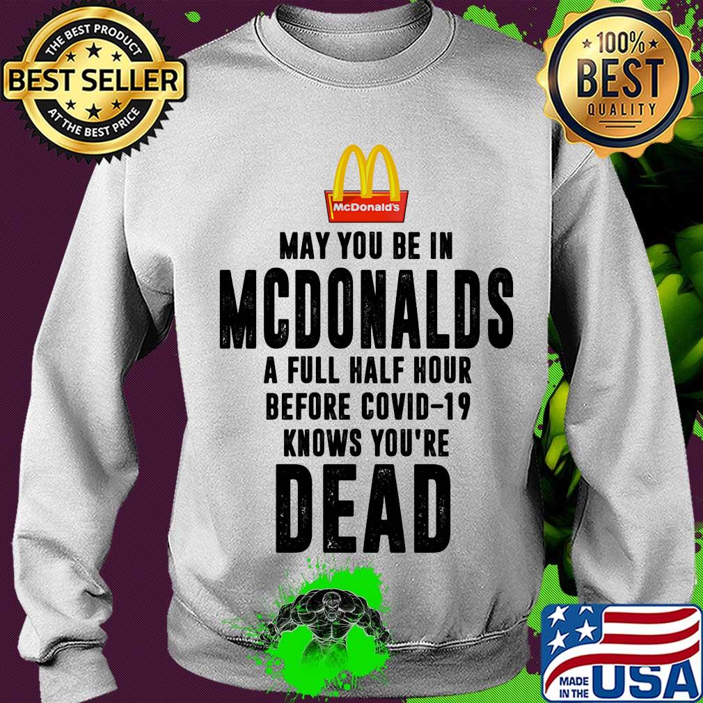 May you be in MCdonalds a full half hour before covid-19 knows you're dead s Sweater May you be in MCdonalds a full half hour before covid-19 knows you're dead s Sweater
